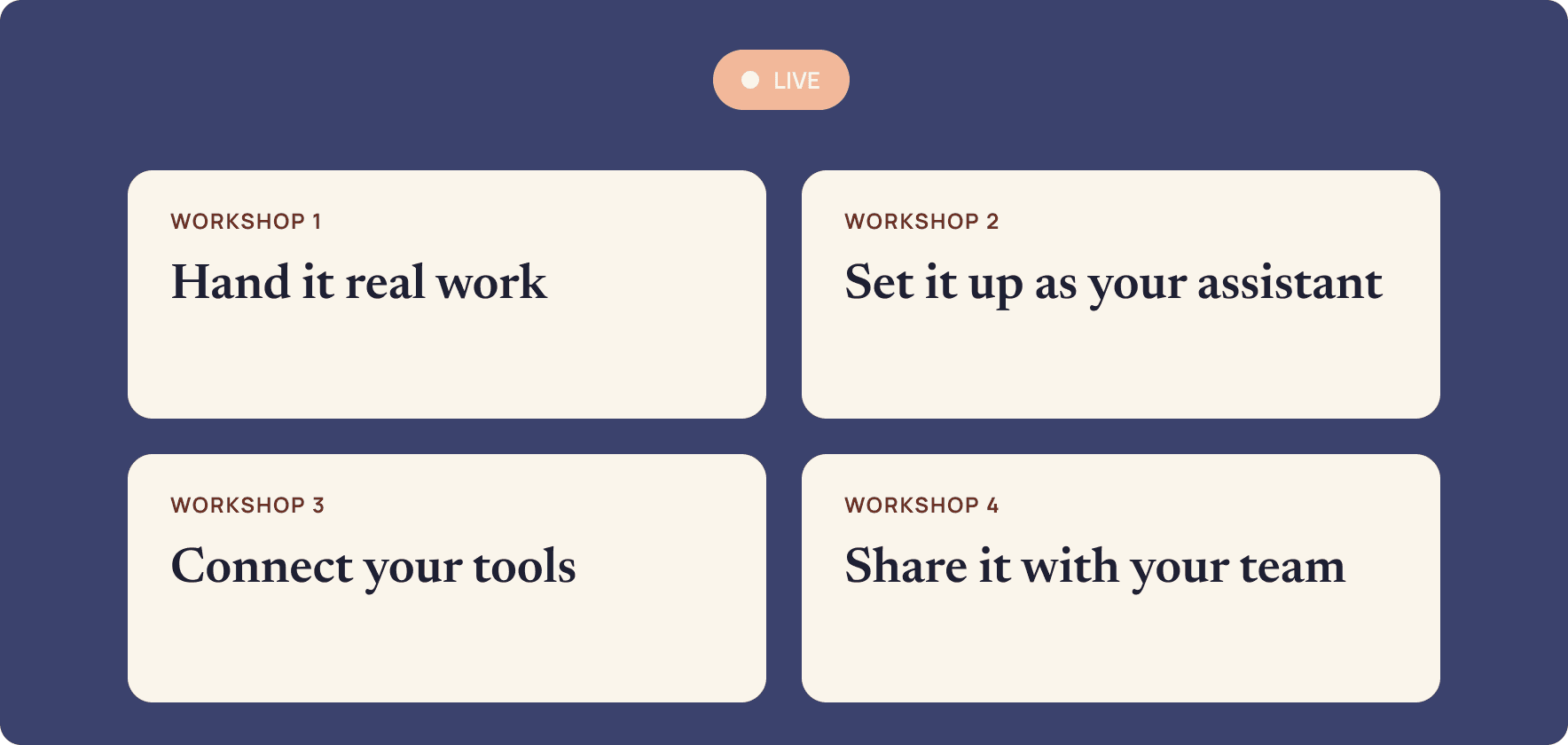 Four live workshops: hand it real work, set it up as your assistant, connect your tools, share it with your team.